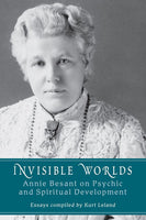 Invisible Worlds: Annie Besant on Psychic and Spiritual Development - Kurt Leland