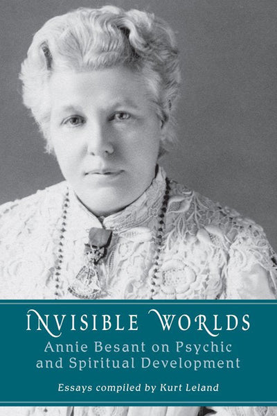 Invisible Worlds: Annie Besant on Psychic and Spiritual Development - Kurt Leland