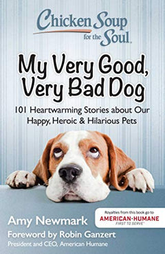 Chicken Soup for the Soul: My Very Good, Very Bad Dog: 101 Heartwarming Stories about Our Happy, Heroic & Hilarious Pets - Amy Newmark