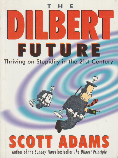 The Dilbert Future Thriving on Stupidity in the 21st Century Scott Adams