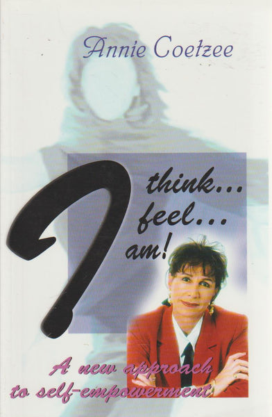 I Think ...I Feel ...I Am! - Annie Coetzee