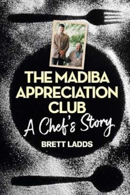 The Madiba Appreciation Club: A Chef's Story - Brett Ladds