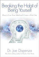 Breaking The Habit of Being Yourself: How to Lose Your Mind and Create a New One - Dr. Joe Dispenza