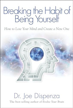 Breaking The Habit of Being Yourself: How to Lose Your Mind and Create a New One - Dr. Joe Dispenza