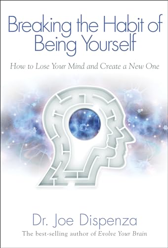 Breaking The Habit of Being Yourself: How to Lose Your Mind and Create a New One - Dr. Joe Dispenza