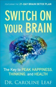 Switch On Your Brain: The Key to Peak Happiness, Thinking, and Health - Dr. Caroline Leaf