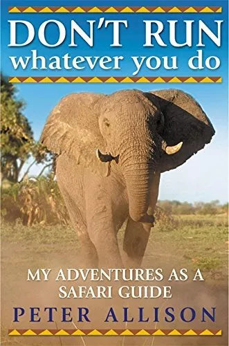 Don't Run, Whatever You Do: My Adventures as a Safari Guide - Peter Allison