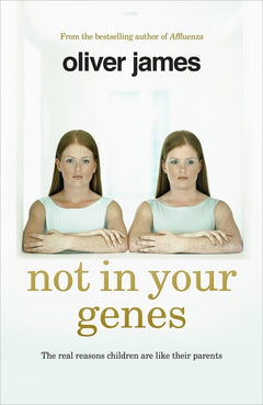 Not In Your Genes: The real reasons children are like their parents - Oliver James