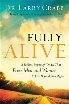 Fully Alive A Biblical Vision of Gender That Frees Men and Women to Live Beyond Stereotypes Larry Crabb