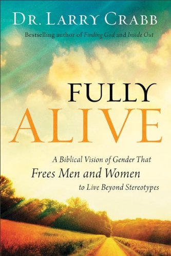 Fully Alive A Biblical Vision of Gender That Frees Men and Women to Live Beyond Stereotypes Larry Crabb