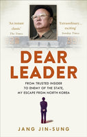 Dear Leader: From Trusted Insider to Enemy of the State, My Escape from North Korea - Jang Jin-Sung