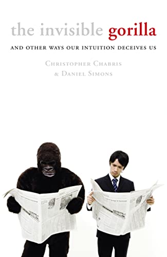 The Invisible Gorilla: And Other Ways Our Intuition Deceives Us - Christopher Chabris & Daniel J. Simons