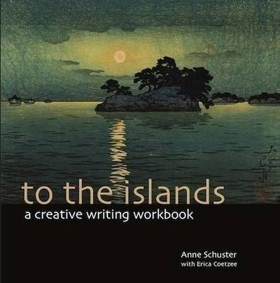 To the Islands: A Creative Writing Workbook - Anne Schuster & Erica Coetzee