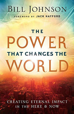 The Power That Changes the World: Creating Eternal Impact in the Here and Now - Bill Johnson