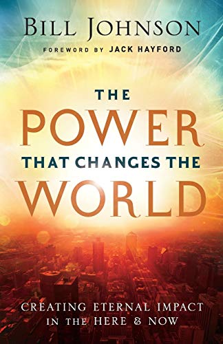 The Power That Changes the World: Creating Eternal Impact in the Here and Now - Bill Johnson