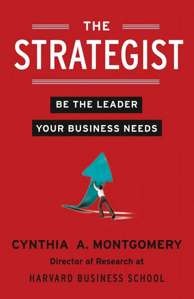 The Strategist: Be the Leader Your Business Needs - Cynthia A. Montgomery