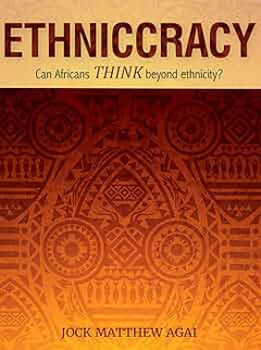 Ethniccracy: Can Africans Think Beyond Ethnicity? - Jock Matthew Agai