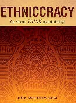 Ethniccracy: Can Africans Think Beyond Ethnicity? - Jock Matthew Agai
