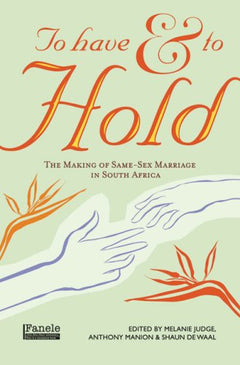 To Have and to Hold: The Making of Same-Sex Marriage in South Africa - Melanie Judge and Anthony Manion