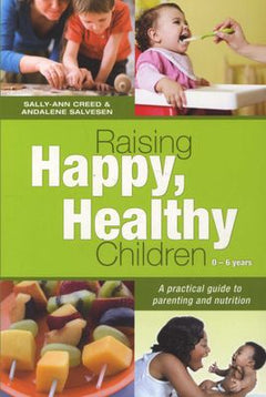 Raising Happy, Healthy Children 0-6 Years: A practical guide to parenting and nutrition - Sally-Ann Creed & Andalene Salvesen