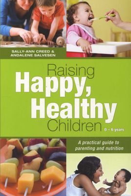 Raising Happy, Healthy Children 0-6 Years: A practical guide to parenting and nutrition - Sally-Ann Creed & Andalene Salvesen