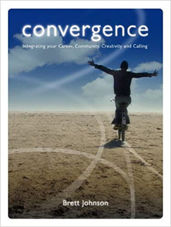 Convergence : Integrating your Career, Community, Creativity and Calling Brett Johnson