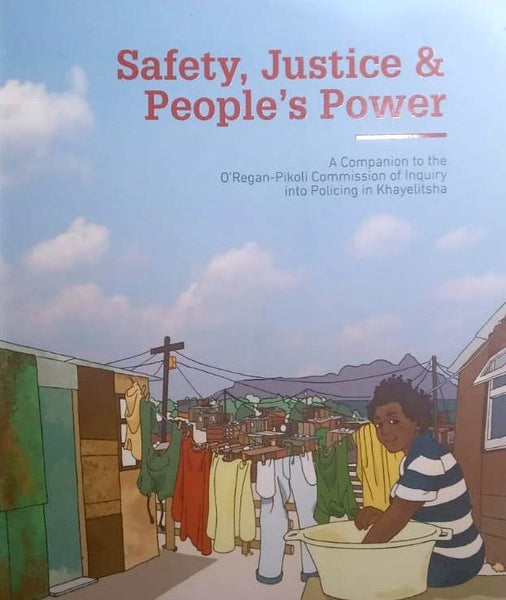 Safety, Justice & People's Power: A Companion to the O'Regan-Pikoli Commission of Inquiry Into Policing in Khayelitsha - Richard Conyngham