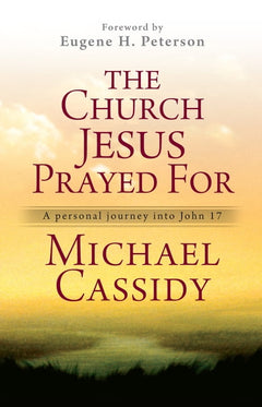 The Church Jesus Prayed for: A Personal Journey Into John 17 - Michael Cassidy