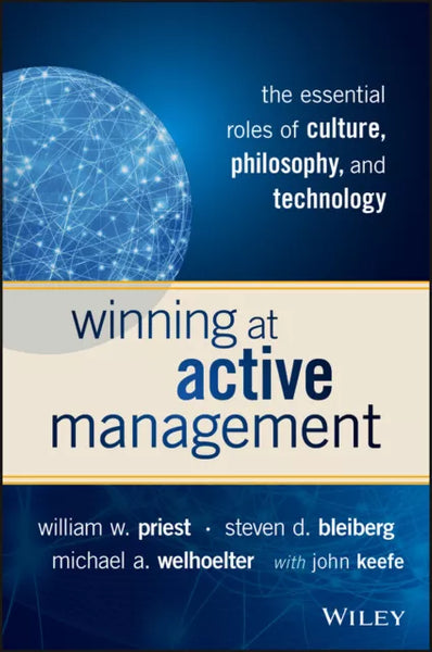 Winning at Active Management: The Essential Roles of Culture, Philosophy, and Technology - W. W. Priest, S. D. Bleiberg, M. A. Welhoelter