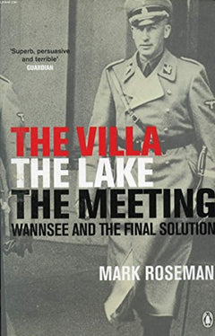 The Villa, The Lake, The Meeting: Wannsee and the Final Solution - Mark Roseman