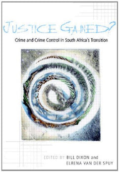 Justice Gained?: Crime and Crime Control in South Africa's Transition - Bill Dixon & Elrena Van der Spuy