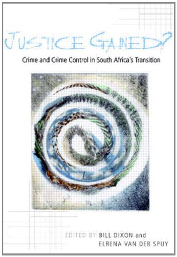 Justice Gained?: Crime and Crime Control in South Africa's Transition - Bill Dixon & Elrena Van der Spuy