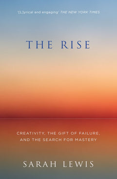 The Rise: Creativity, the Gift of Failure and the Search for Mastery - Sarah Lewis