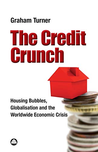 The Credit Crunch: Housing Bubbles, Globalisation and the Worldwide Economic Crisis - Graham Turner