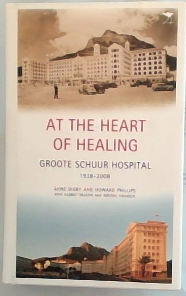 At the Heart of Healing: Groote Schuur Hospital, 1938-2008 - Anne Digby & Howard Phillips & Harriet Deacon & Kirsten Thomson