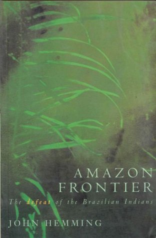 Amazon Frontier: The Defeat of the Brazilian Indians - John Hemming