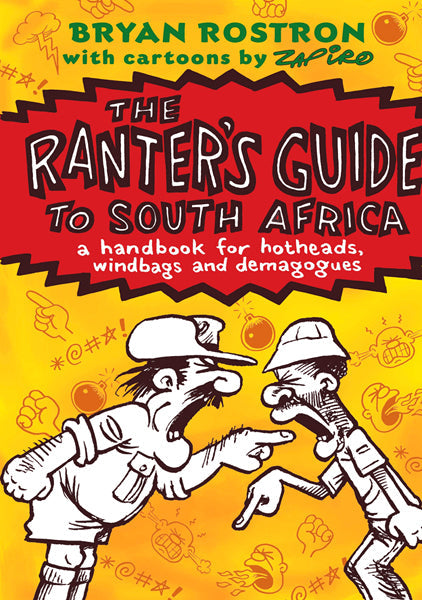 The Ranter's Guide to South Africa A Handbook for Hotheads, Windbags and Demagogues Bryan Rostron