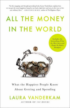 All the Money in the World: What the Happiest People Know About Wealth - Laura Vanderkam