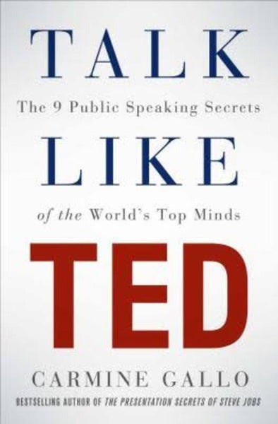 Talk Like TED: The 9 Public Speaking Secrets of the World's Top Minds - Carmine Gallo