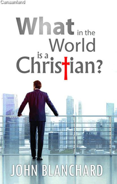 What in the World is a Christian? - John Blanchard