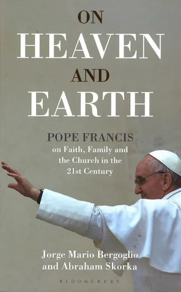 On Heaven and Earth - Pope Francis on Faith, Family and the Church in the 21st Century - Jorge Mario Bergoglio & Abraham Skorka