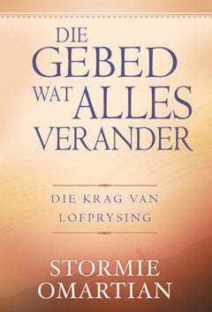 Die Gebed wat alles verander die krag van lofprysing - Stormie Omartian
