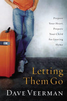 Letting Them Go Prepare Your Heart, Prepare Your Child for Leaving Home Dave Veerman