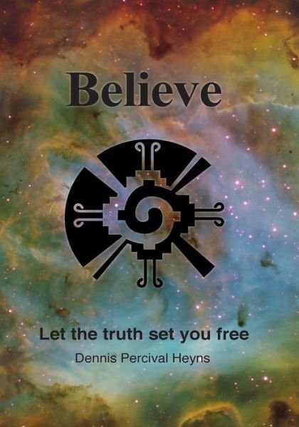Believe: Let The truth set you free - Dennis Percival Heyns