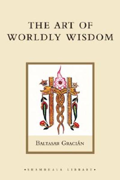 The Art of Worldly Wisdom - Baltasar Gracian