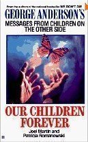 Our Children Forever: George Anderson's Messages From Children on the Other Side Joel Martin & Patricia Romanowski