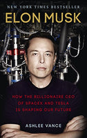 Elon Musk : How the Billionaire Ceo of Spacex and Tesla Is Shaping Our Future - Ashlee Vance