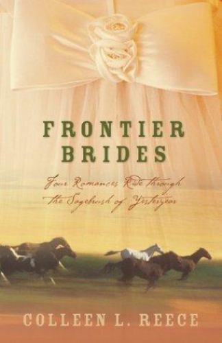 Frontier Brides Four Romances Ride Through the Sagebrush of Yesteryear Colleen L. Reece