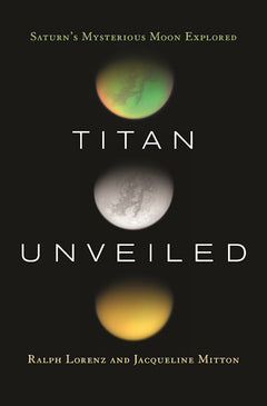 Titan Unveiled: Saturn's Mysterious Moon Explored - Ralph Lorenz & Jacqueline Mitton
