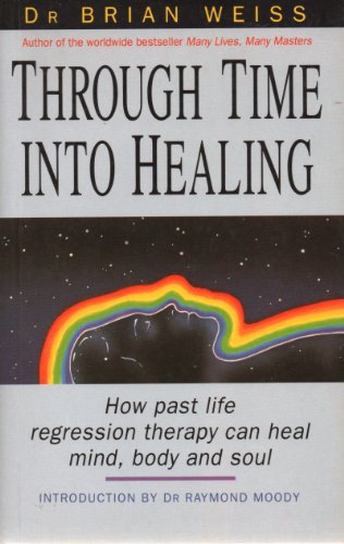 Through Time Into Healing: How Past Life Regression Therapy Can Heal Mind, Body and Soul - Brian L. Weiss